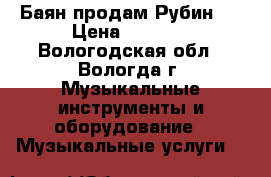 Баян продам Рубин 5 › Цена ­ 8 000 - Вологодская обл., Вологда г. Музыкальные инструменты и оборудование » Музыкальные услуги   